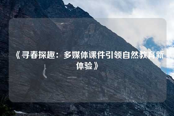 《寻春探趣：多媒体课件引领自然教育新体验》