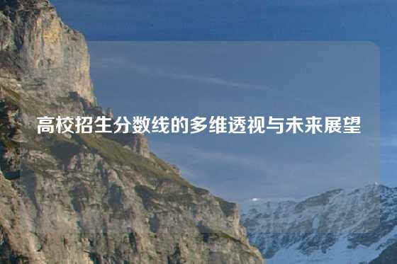 高校招生分数线的多维透视与未来展望