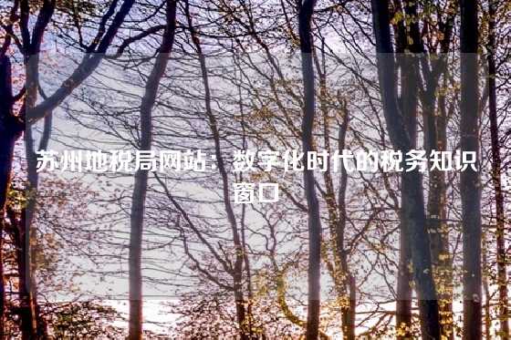 苏州地税局网站:数字化时代的税务知识窗口