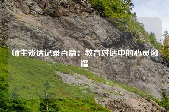 师生谈话记录百篇:教育对话中的心灵图谱