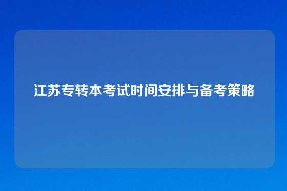 江苏专转本考试时间安排与备考策略