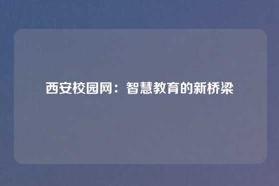 西安校园网：智慧教育的新桥梁
