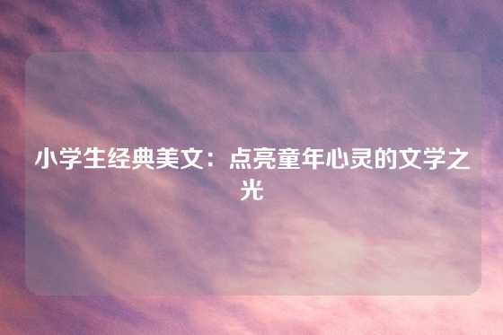 小学生经典美文：点亮童年心灵的文学之光
