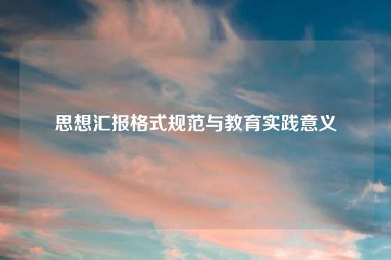 思想汇报格式规范与教育实践意义