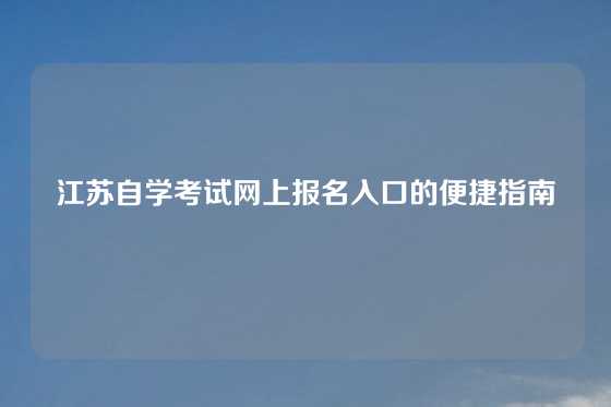 江苏自学考试网上报名入口的便捷指南