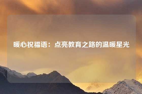 暖心祝福语:点亮教育之路的温暖星光