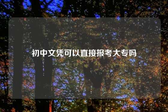 初中文凭可以直接报考大专吗