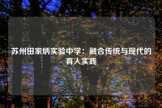 苏州田家炳实验中学：融合传统与现代的育人实践