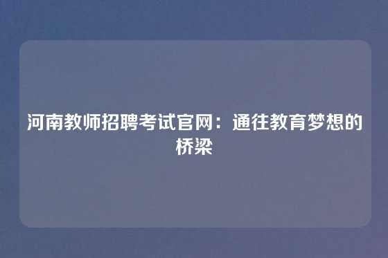 河南教师招聘考试官网：通往教育梦想的桥梁