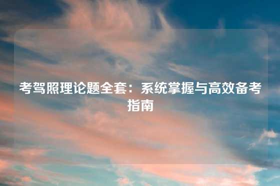 考驾照理论题全套:系统掌握与高效备考指南