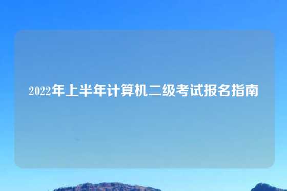 2022年上半年计算机二级考试报名指南