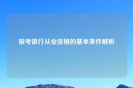 报考银行从业资格的基本条件解析