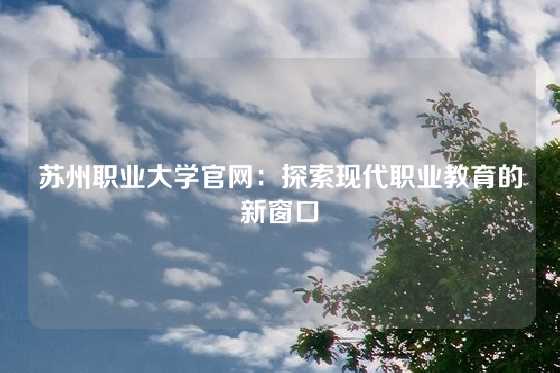 苏州职业大学官网：探索现代职业教育的新窗口