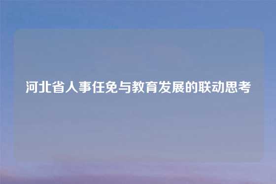 河北省人事任免与教育发展的联动思考