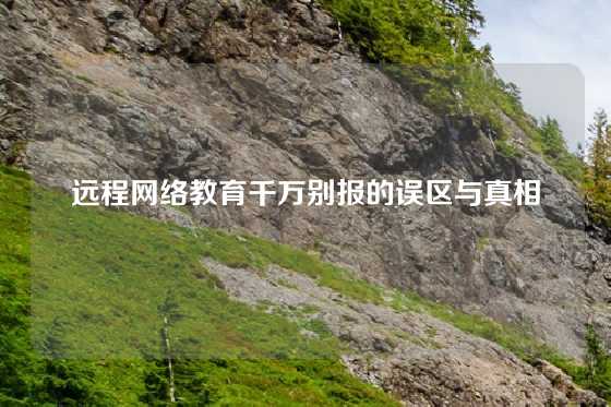 远程网络教育千万别报的误区与真相