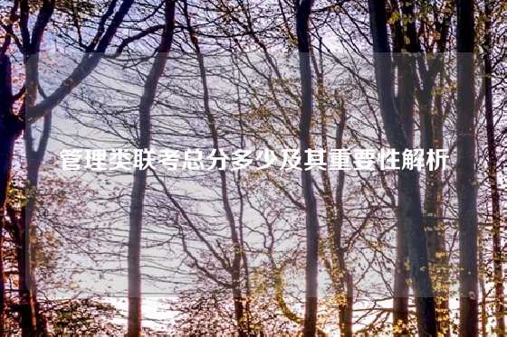 管理类联考总分多少及其重要性解析