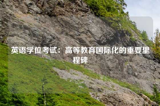 英语学位考试：高等教育国际化的重要里程碑