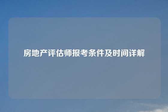 房地产评估师报考条件及时间详解