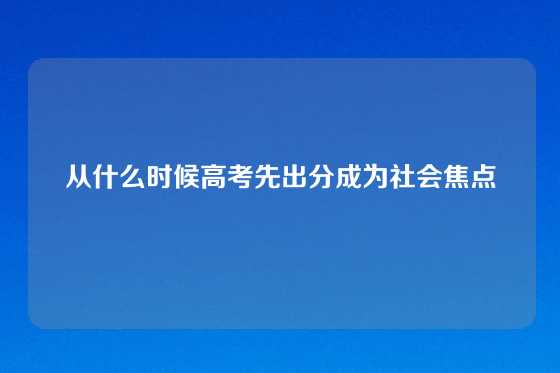 从什么时候高考先出分成为社会焦点