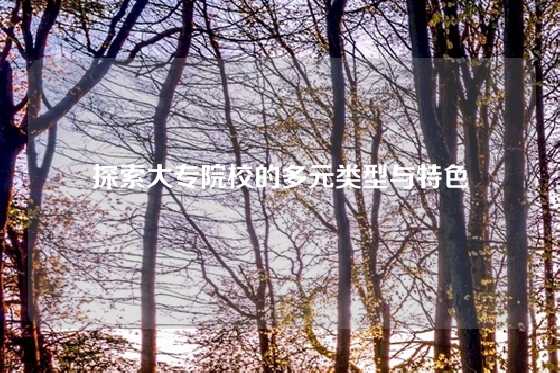 探索大专院校的多元类型与特色