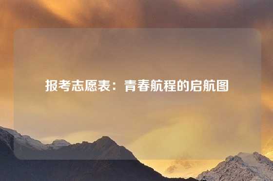 报考志愿表:青春航程的启航图